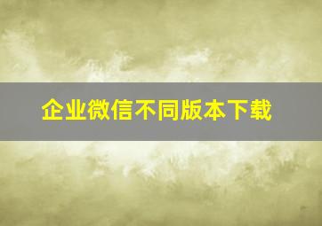 企业微信不同版本下载