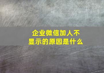 企业微信加人不显示的原因是什么