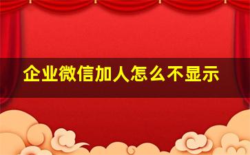 企业微信加人怎么不显示