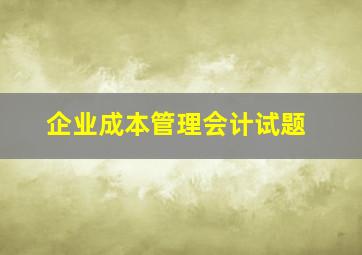 企业成本管理会计试题