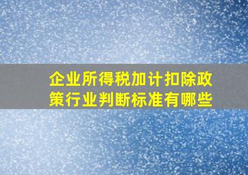 企业所得税加计扣除政策行业判断标准有哪些