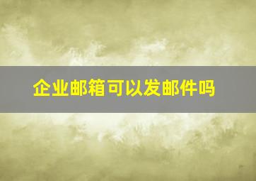 企业邮箱可以发邮件吗