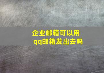 企业邮箱可以用qq邮箱发出去吗