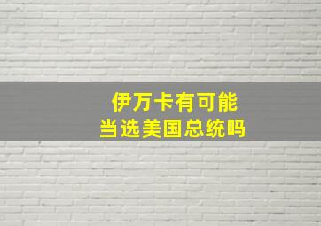 伊万卡有可能当选美国总统吗