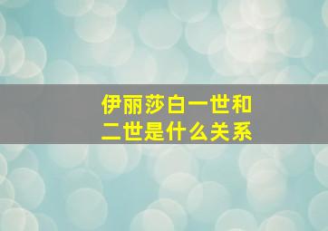 伊丽莎白一世和二世是什么关系