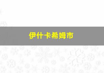 伊什卡希姆市