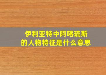 伊利亚特中阿喀琉斯的人物特征是什么意思