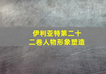 伊利亚特第二十二卷人物形象塑造