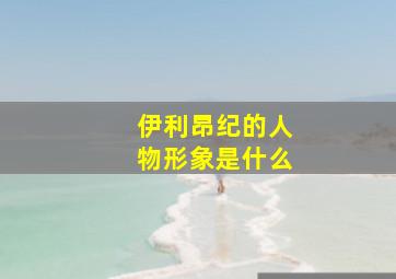 伊利昂纪的人物形象是什么