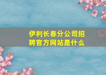 伊利长春分公司招聘官方网站是什么