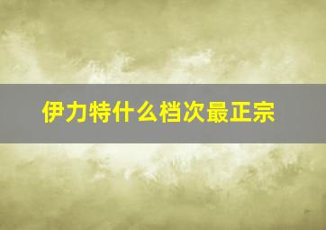 伊力特什么档次最正宗