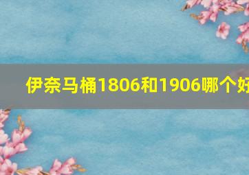 伊奈马桶1806和1906哪个好