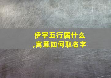 伊字五行属什么,寓意如何取名字