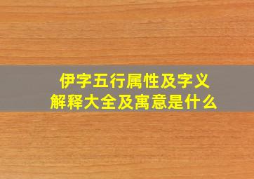 伊字五行属性及字义解释大全及寓意是什么