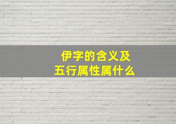 伊字的含义及五行属性属什么