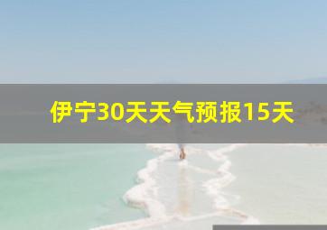 伊宁30天天气预报15天