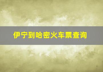 伊宁到哈密火车票查询