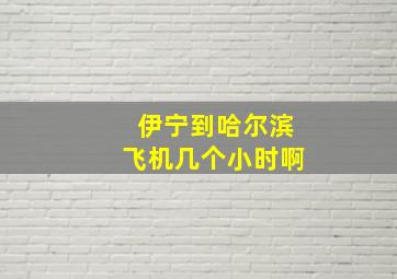 伊宁到哈尔滨飞机几个小时啊