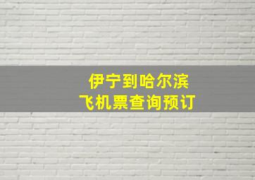 伊宁到哈尔滨飞机票查询预订