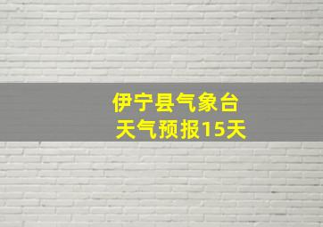 伊宁县气象台天气预报15天