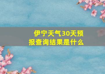 伊宁天气30天预报查询结果是什么