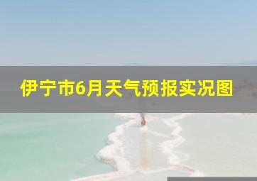 伊宁市6月天气预报实况图