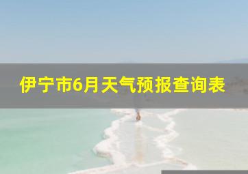 伊宁市6月天气预报查询表