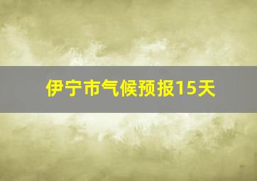 伊宁市气候预报15天