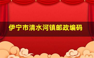 伊宁市清水河镇邮政编码