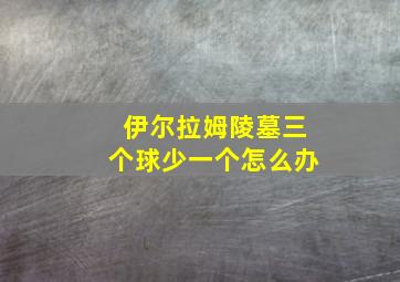 伊尔拉姆陵墓三个球少一个怎么办