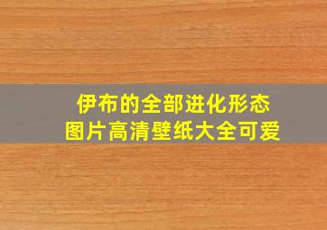 伊布的全部进化形态图片高清壁纸大全可爱