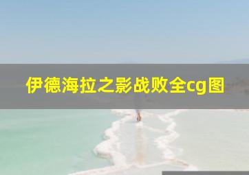 伊德海拉之影战败全cg图