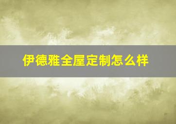 伊德雅全屋定制怎么样