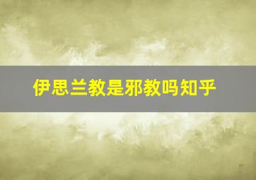 伊思兰教是邪教吗知乎