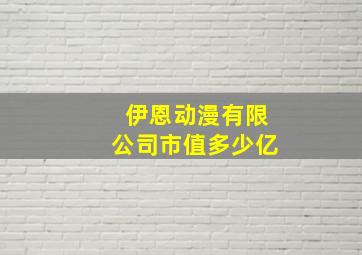 伊恩动漫有限公司市值多少亿