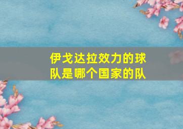 伊戈达拉效力的球队是哪个国家的队