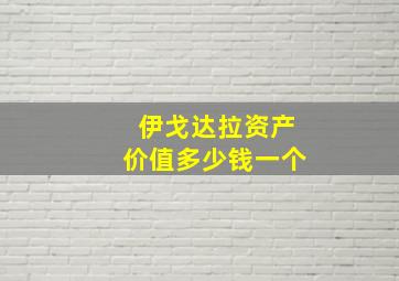 伊戈达拉资产价值多少钱一个