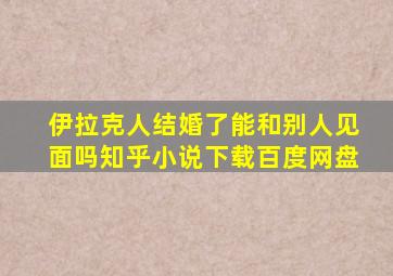 伊拉克人结婚了能和别人见面吗知乎小说下载百度网盘