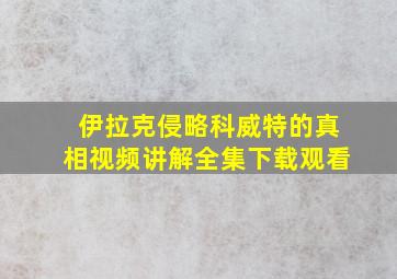 伊拉克侵略科威特的真相视频讲解全集下载观看