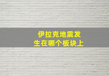 伊拉克地震发生在哪个板块上