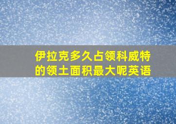 伊拉克多久占领科威特的领土面积最大呢英语