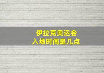 伊拉克奥运会入场时间是几点