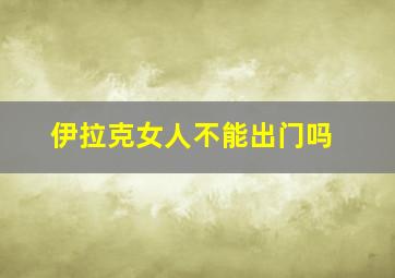 伊拉克女人不能出门吗