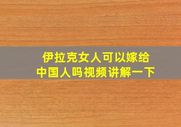 伊拉克女人可以嫁给中国人吗视频讲解一下