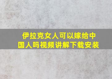 伊拉克女人可以嫁给中国人吗视频讲解下载安装