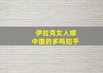 伊拉克女人嫁中国的多吗知乎