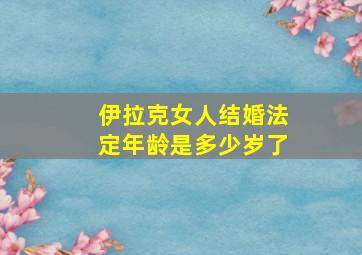 伊拉克女人结婚法定年龄是多少岁了