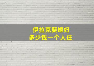 伊拉克娶媳妇多少钱一个人住