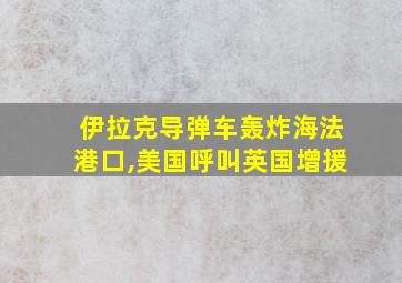 伊拉克导弹车轰炸海法港口,美国呼叫英国增援