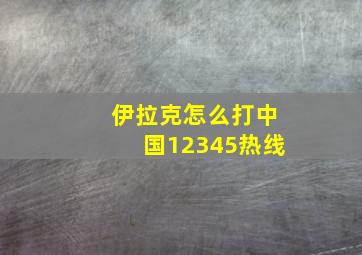 伊拉克怎么打中国12345热线